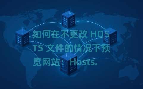 如何在不更改 HOSTS 文件的情况下预览网站：Hosts.cx 的替代方案